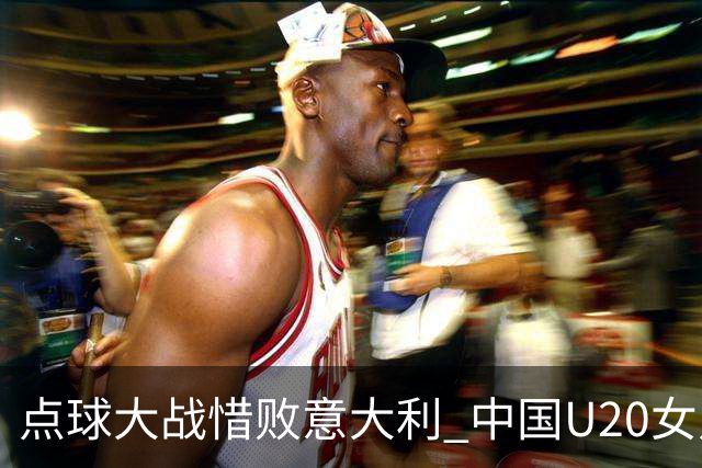 点球大战惜败意大利 中国U20女足无缘世界杯八强
