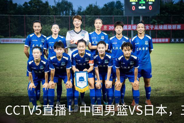 CCTV5直播！中国男篮VS日本，三将确定不打，胡明轩担大梁，郭士强下军令状